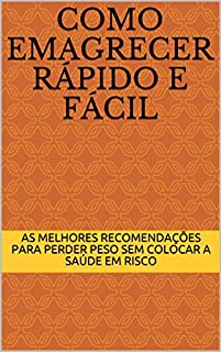 Livro Como Emagrecer Rápido e Fácil: As Melhores Recomendações Para Perder Peso Sem Colocar a Saúde em Risco