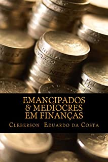 Livro EMANCIPADOS & MEDÍOCRES EM FINANÇAS (EMANCIPADOS & MEDIOCRES Livro 1)