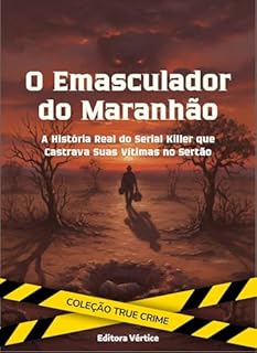 Livro O Emasculador do Maranhão: A História Real do Serial Killer que Castrava Suas Vítimas no Sertão (True Crime)