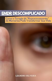 Livro EMDR Descomplicado: Como a Terapia de Reprocessamento de Memórias Pode Transformar Sua Vida: Terapia EMDR: Como Transformar Traumas em Superação