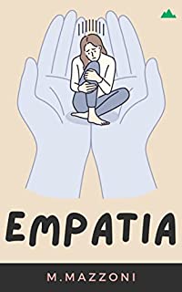 Empatia: Seja Uma Pessoa Empatíca E Mude O Mundo Ao Seu Redor (Técnicas E Dicas Para Desenvolver A Inteligência Emocional)