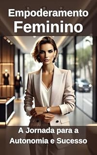 Livro Empoderamento Feminino: A Jornada para a Autonomia e Sucesso