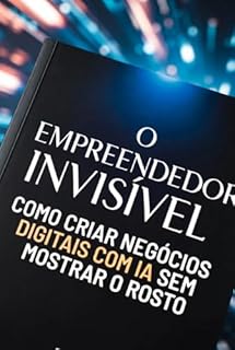 Livro O EMPREENDEDOR INVISÍVEL: COMO CRIAR NEGÓCIOS DIGITAIS COM IA SEM MOSTRAR O ROSTO