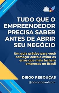 Livro TUDO QUE O EMPREENDEDOR PRECISA SABER ANTES DE ABRIR SEU NEGÓCIO: Um guia prático para você começar certo e evitar os erros que mais fecham empresas no Brasil