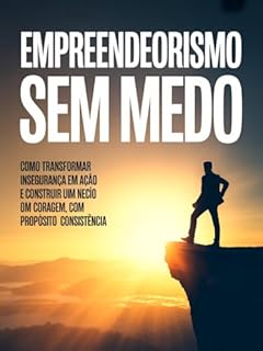 Livro Empreendedorismo Sem Medo: Como transformar insegurança em ação e construir um negócio com coragem, propósito e consistência.