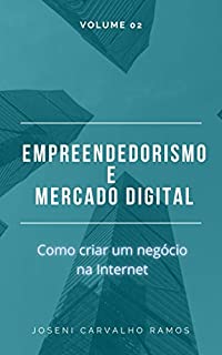 Livro Empreendedorismo e Mercado Digital Volume 02: Como abrir um negócio na Internet (Empreendedorismo na Internet Livro 2)