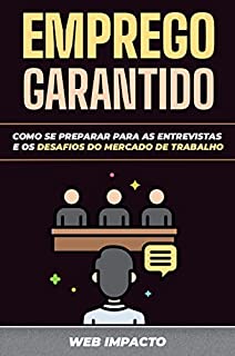 Emprego Garantido: Como se Preparar para as Entrevistas e os Desafios do Mercado de Trabalho: Transforme a rejeição em motivação. Descubra o que os empregadores procuram em você.