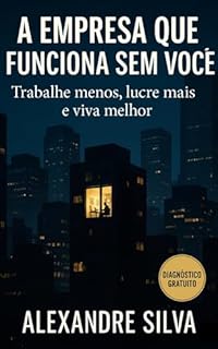 Livro A EMPRESA QUE FUNCIONA SEM VOCÊ: Trabalhe menos, lucre mais e viva melhor