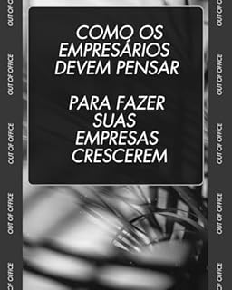 Livro Como os empresários devem pensar Para fazer suas empresas crescerem: Mentalidade de Crescimento: Como Pensam os Empresários que Prosperam na Incerteza