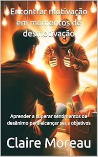 Livro Encontrar motivação em momentos de desmotivação: Aprender a superar sentimentos de desânimo para alcançar seus objetivos