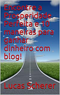 Encontre a Prosperidade Perfeita e 10 maneiras para ganhar dinheiro com blog!