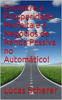 Livro Encontre a Prosperidade Perfeita e 5 Negócios de Renda Passiva no Automático!