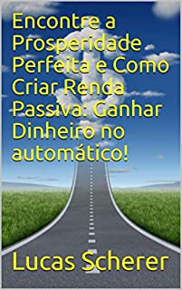 Livro Encontre a Prosperidade Perfeita e Como Criar Renda Passiva: Ganhar Dinheiro no automático!