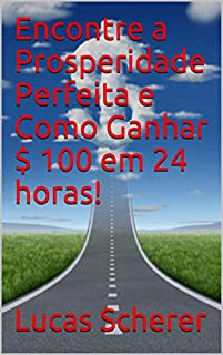 Livro Encontre a Prosperidade Perfeita e Como Ganhar $ 100 em 24 horas!