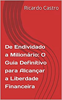 Livro De Endividado a Milionário: O Guia Definitivo para Alcançar a Liberdade Financeira