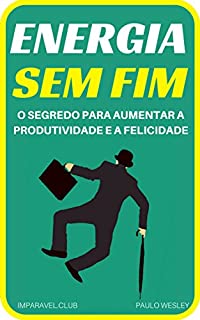 Energia Sem Fim: O Segredo Para Aumentar a Produtividade e a Felicidade (Imparavel.club Livro 12)