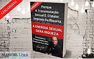 A ENERGIA SEXUAL GERA RIQUEZA : A TRANSMUTAÇÃO SEXUAL É O MAIOR SEGREDO DA RIQUEZA
