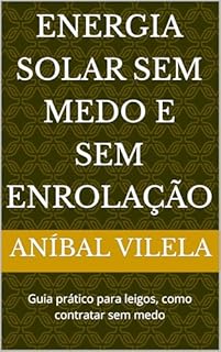 Energia solar sem medo e sem enrolação: Guia prático para leigos, como contratar sem medo