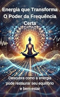 Livro Energia que Transforma: O Poder da Frequência Certa: Descubra como a energia pode restaurar seu equilíbrio e bem-estar