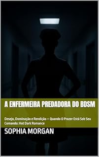 Livro A Enfermeira Predadora do BDSM: Desejo, Dominação e Rendição – Quando O Prazer Está Sob Seu Comando: Hot Dark Romance