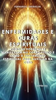 Livro ENFERMIDADES E CURAS ESPIRITUAIS: COMO AS DOENÇAS SE MANIFESTAM NO CORPO FÍSICO E COMO O TRATAMENTO ESPIRITUAL PODE AUXILIAR NA CURA (ESPÍRITA: CAMINHOS DA ALMA Livro 14)