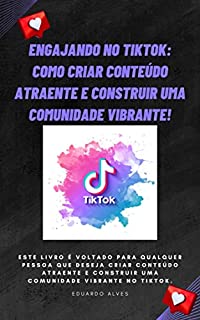 Livro Engajando no TikTok: Como Criar Conteúdo Atraente e Construir uma Comunidade Vibrante