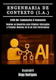 Livro ENGENHARIA DE CONTEXTO (I.A.) Livro 01: Fundamentos & Frameworks: Domine Conceitos para Otimizar Interações e Projetar Modelos de IA de Alta Performance (FRAMEWORKS IA & Machine Learning Brasil)