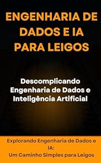 Livro ENGENHARIA DE DADOS E IA PARA LEIGOS - Descomplicando Engenharia de Dados e Inteligência Artificial: Explorando Engenharia de Dados e IA: Um Caminho Simples para Leigos