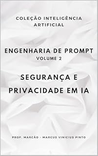 Livro ENGENHARIA DE PROMPT - VOLUME 2: SEGURANÇA E PRIVACIDADE EM IA (A INTELIGÊNCIA ARTIFICIAL E O PODER DOS DADOS. Livro 21)