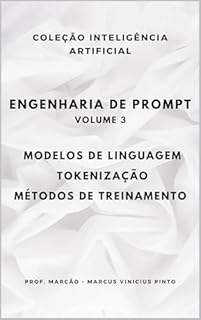 Livro ENGENHARIA DE PROMPT - VOLUME 3: MODELOS DE LINGUAGEM – TOKENIZAÇÃO - MÉTODOS DE TREINAMENTO (A INTELIGÊNCIA ARTIFICIAL E O PODER DOS DADOS. Livro 22)