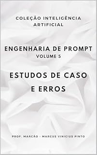 Livro ENGENHARIA DE PROMPT - VOLUME 5: ESTUDOS DE CASO E ERROS (A INTELIGÊNCIA ARTIFICIAL E O PODER DOS DADOS. Livro 24)