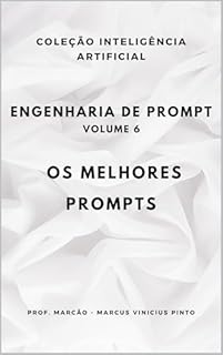 Livro ENGENHARIA DE PROMPT - VOLUME 6 : OS MELHORES PROMPTS (A INTELIGÊNCIA ARTIFICIAL E O PODER DOS DADOS. Livro 25)