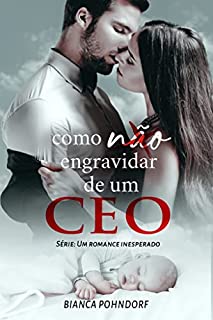 Livro Como NÃO engravidar de um CEO: Livro 2 (Série: Um Romance Inesperado)
