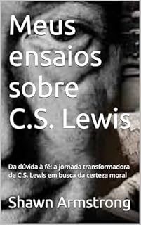 Livro Meus ensaios sobre C.S. Lewis: Da dúvida à fé: a jornada transformadora de C.S. Lewis em busca da certeza moral