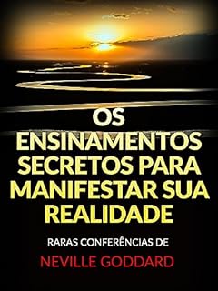 Livro Os Ensinamentos Secretos para Manifestar sua Realidade (Traduzido): Raras Conferências de Neville Goddard