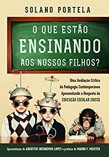 O que estão ensinando aos nossos filhos? uma avaliação crítica da pedagogia contemporânea apresentando a resposta da educação escolar cristã