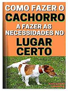 Livro Como Ensinar o Cachorro a Fazer as Necessidades no Lugar Certo: Técnica Perfeita de Como Ensinar o Cachorro a Fazer as Necessidades