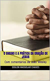 Livro O Ensino e a Prática da oração de Jesus: Com comentários de João Wesley