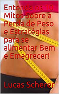 Livro Entenda os 10 Mitos Sobre a Perda de Peso e Estratégias para se alimentar Bem e Emagrecer!