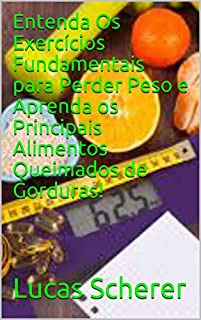 Livro Entenda Os Exercícios Fundamentais para Perder Peso e Aprenda os Principais Alimentos Queimados de Gorduras!