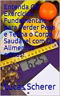 Livro Entenda Os Exercícios Fundamentais para Perder Peso e Tenha o Corpo Saudável com Os Alimentos certos!