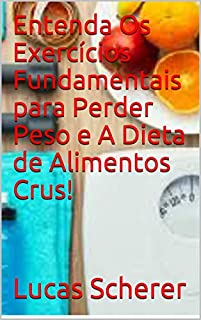 Livro Entenda Os Exercícios Fundamentais para Perder Peso e A Dieta de Alimentos Crus!