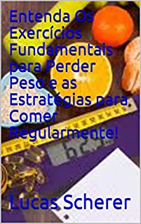 Livro Entenda Os Exercícios Fundamentais para Perder Peso e as Estratégias para Comer Regularmente!
