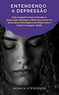 Livro Entendendo A Depressão: Guia Completo Para Entender a Depressão, Dominar a Diferença Entre As Desordens Psicológicas de Depressão e Como Conseguir Ajuda