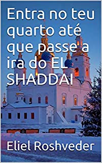 Livro Entra no teu quarto até que passe a ira do EL SHADDAI (INSTRUÇÃO PARA O APOCALIPSE QUE SE APROXIMA Livro 23)