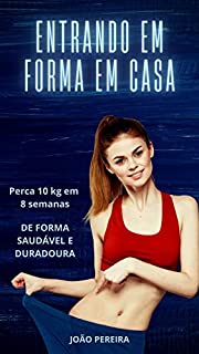 Livro ENTRANDO EM FORMA EM CASA: Perca 10 Kg em 8 Semanas de Forma Saudável e Duradoura