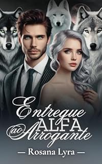 Livro Entregue Ao Alfa Arrogante (A Luna do Alfa, Um Amor Inseparável.)
