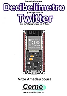 Livro Enviando a medição de um Decibelímetro para uma conta do Twitter Com ESP32 programado em Arduino
