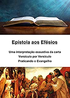Livro Epístola aos Efésios - uma interpretação exaustiva da carta - versículo por versículo: Praticando o Evangelho