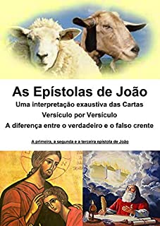 Livro As epístolas de João - uma interpretação exaustiva das cartas - versículo por versículo: A diferença entre o verdadeiro e o falso crente